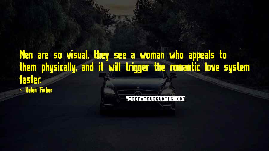 Helen Fisher Quotes: Men are so visual, they see a woman who appeals to them physically, and it will trigger the romantic love system faster.