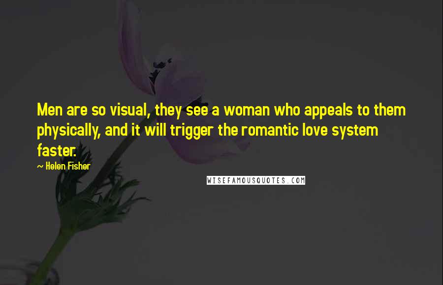 Helen Fisher Quotes: Men are so visual, they see a woman who appeals to them physically, and it will trigger the romantic love system faster.