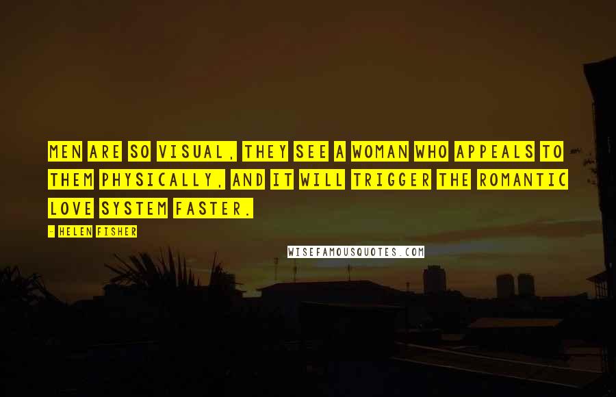 Helen Fisher Quotes: Men are so visual, they see a woman who appeals to them physically, and it will trigger the romantic love system faster.