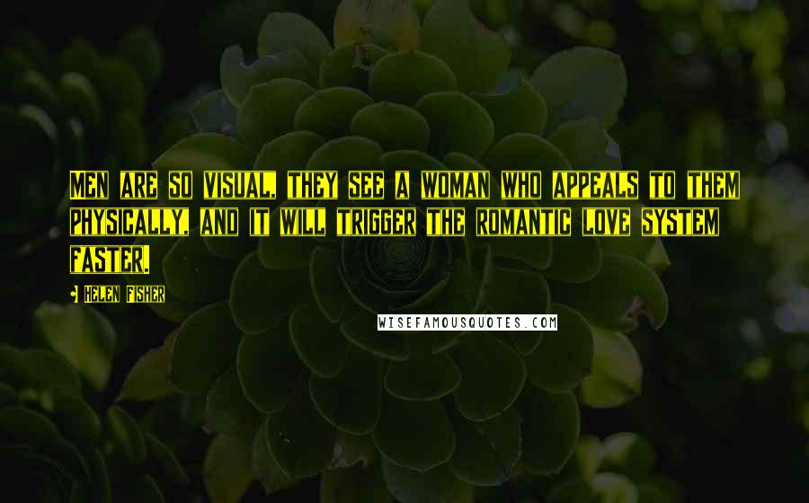 Helen Fisher Quotes: Men are so visual, they see a woman who appeals to them physically, and it will trigger the romantic love system faster.