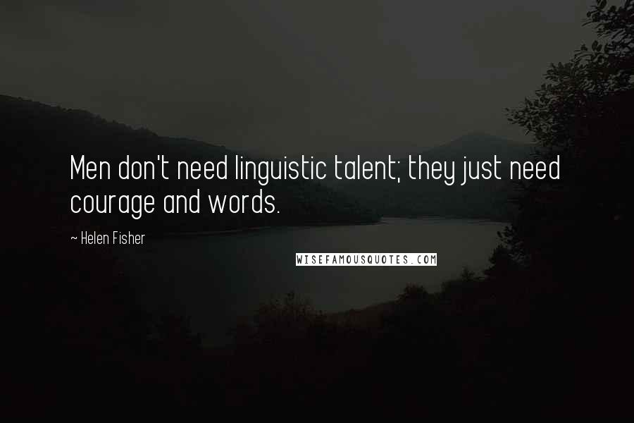 Helen Fisher Quotes: Men don't need linguistic talent; they just need courage and words.