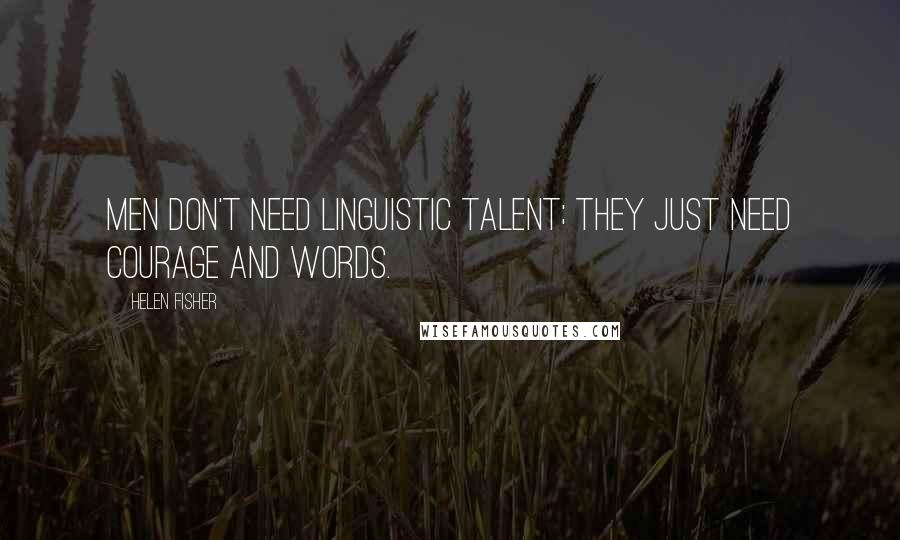 Helen Fisher Quotes: Men don't need linguistic talent; they just need courage and words.