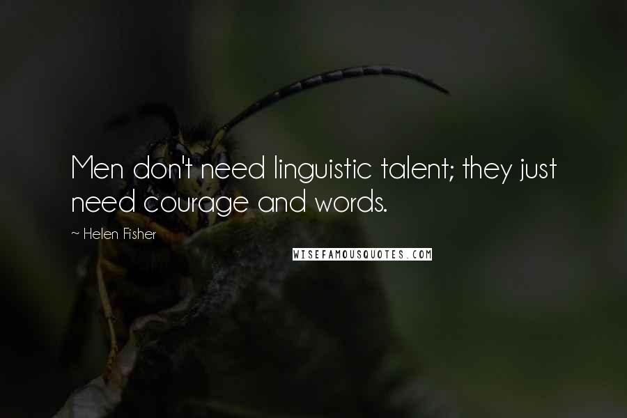 Helen Fisher Quotes: Men don't need linguistic talent; they just need courage and words.