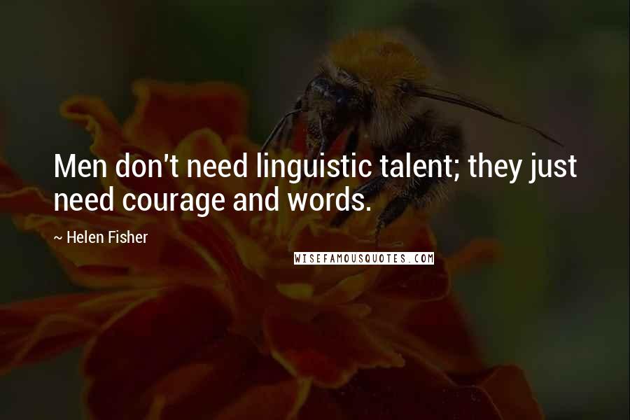 Helen Fisher Quotes: Men don't need linguistic talent; they just need courage and words.