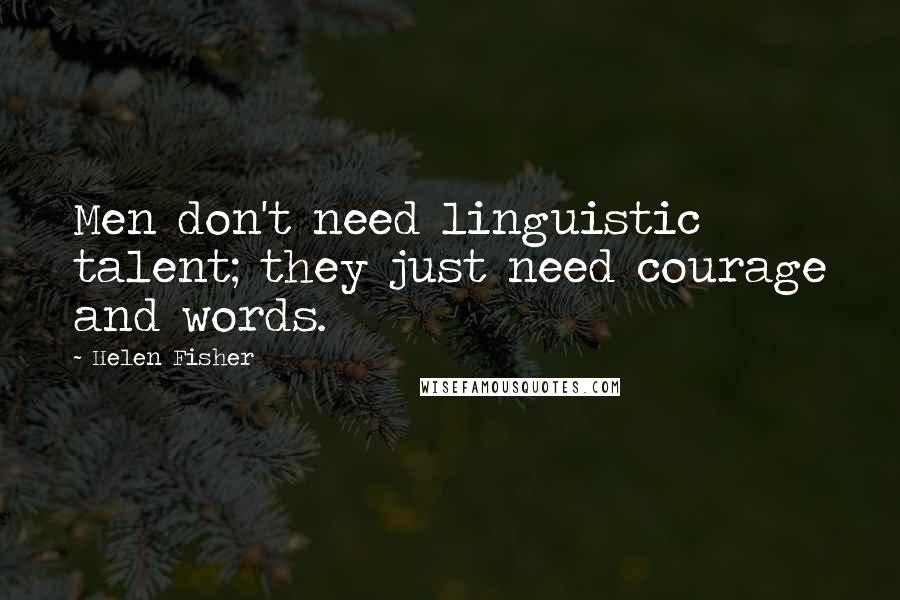 Helen Fisher Quotes: Men don't need linguistic talent; they just need courage and words.