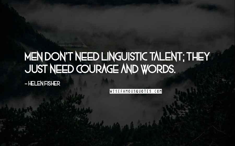 Helen Fisher Quotes: Men don't need linguistic talent; they just need courage and words.