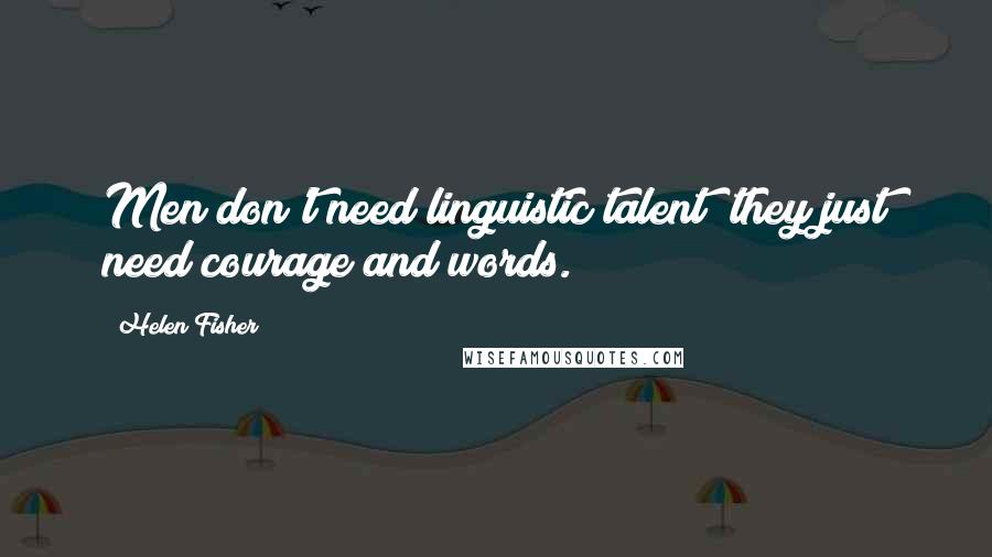 Helen Fisher Quotes: Men don't need linguistic talent; they just need courage and words.