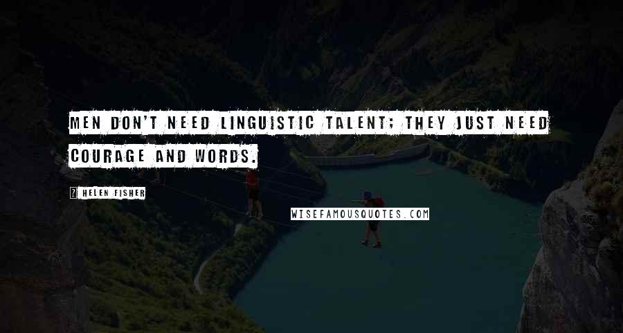 Helen Fisher Quotes: Men don't need linguistic talent; they just need courage and words.