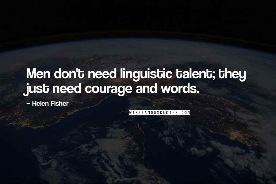 Helen Fisher Quotes: Men don't need linguistic talent; they just need courage and words.