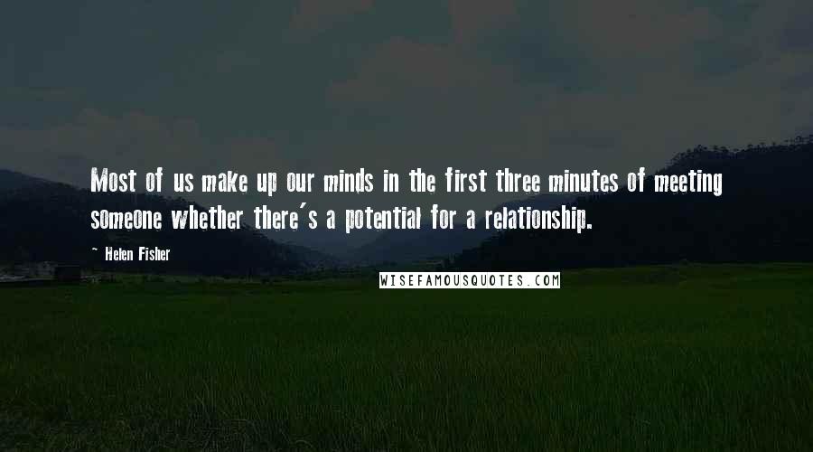 Helen Fisher Quotes: Most of us make up our minds in the first three minutes of meeting someone whether there's a potential for a relationship.