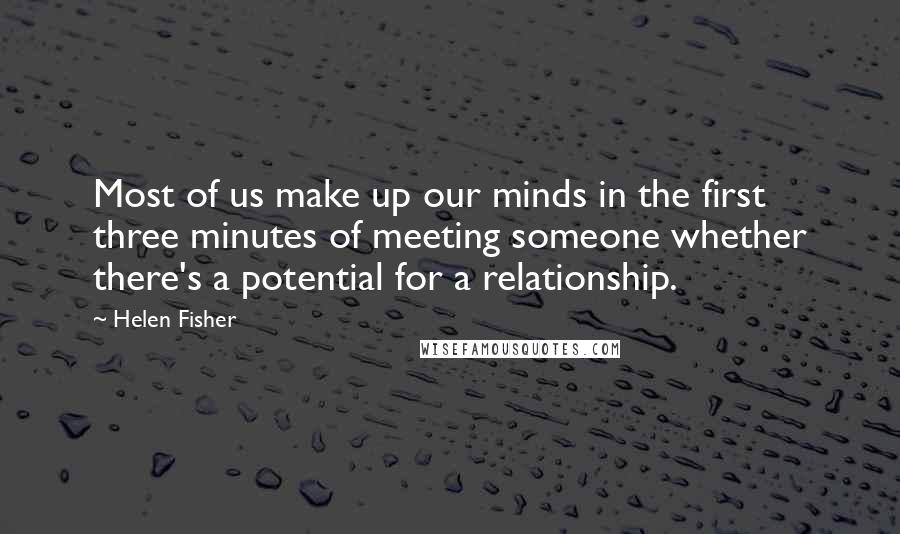 Helen Fisher Quotes: Most of us make up our minds in the first three minutes of meeting someone whether there's a potential for a relationship.
