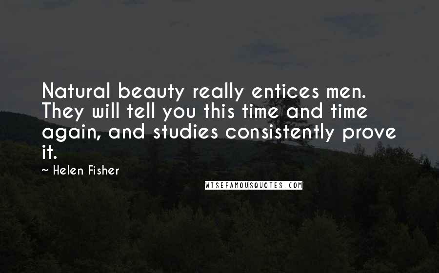 Helen Fisher Quotes: Natural beauty really entices men. They will tell you this time and time again, and studies consistently prove it.