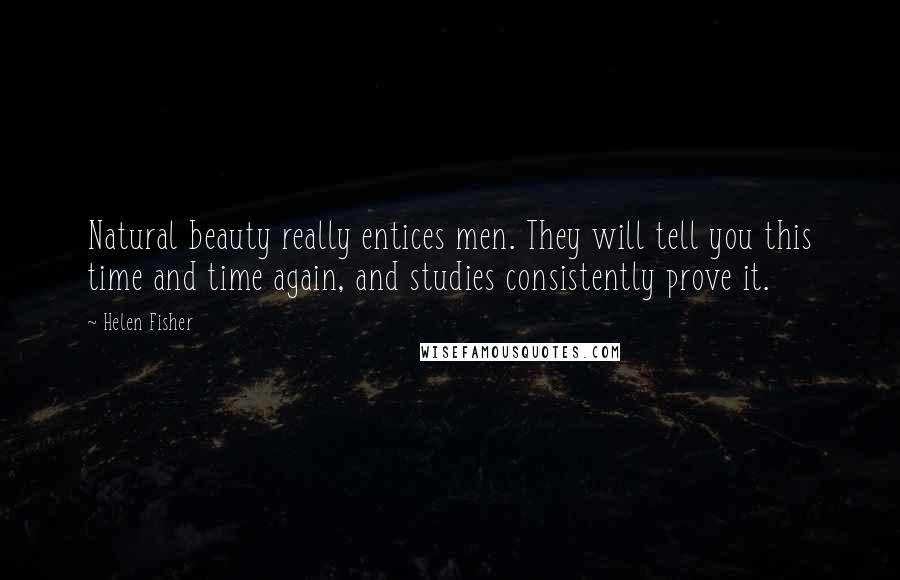 Helen Fisher Quotes: Natural beauty really entices men. They will tell you this time and time again, and studies consistently prove it.