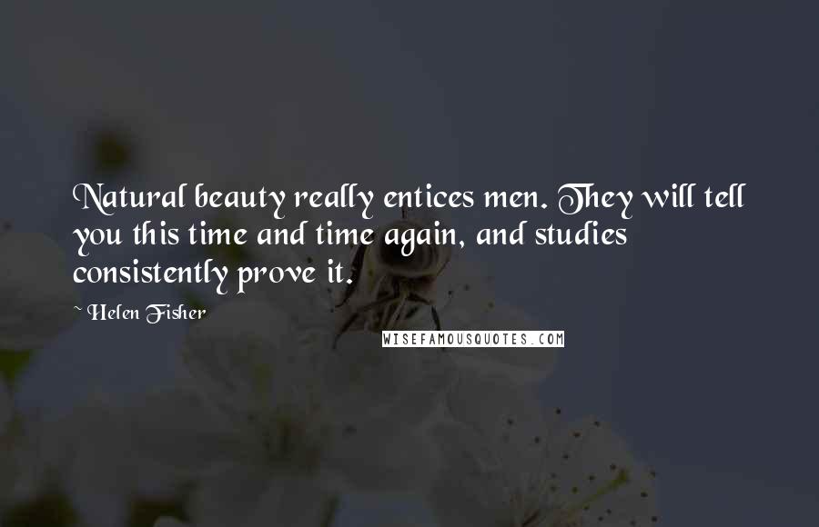 Helen Fisher Quotes: Natural beauty really entices men. They will tell you this time and time again, and studies consistently prove it.