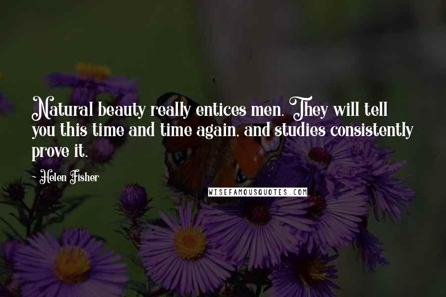 Helen Fisher Quotes: Natural beauty really entices men. They will tell you this time and time again, and studies consistently prove it.