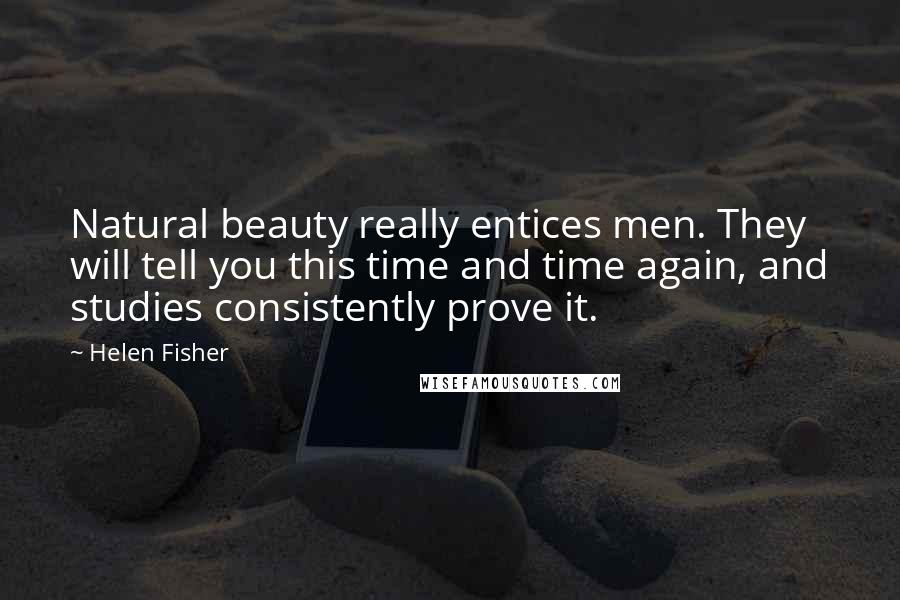 Helen Fisher Quotes: Natural beauty really entices men. They will tell you this time and time again, and studies consistently prove it.