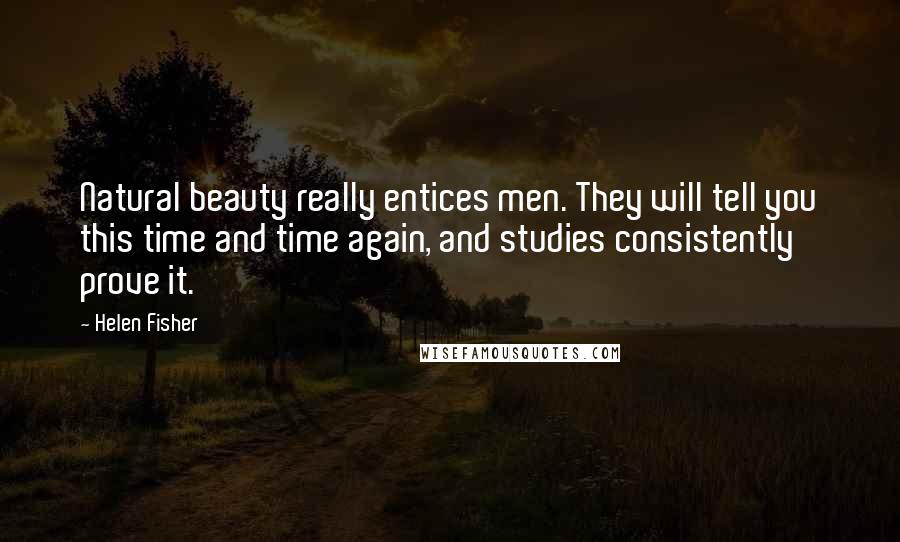 Helen Fisher Quotes: Natural beauty really entices men. They will tell you this time and time again, and studies consistently prove it.