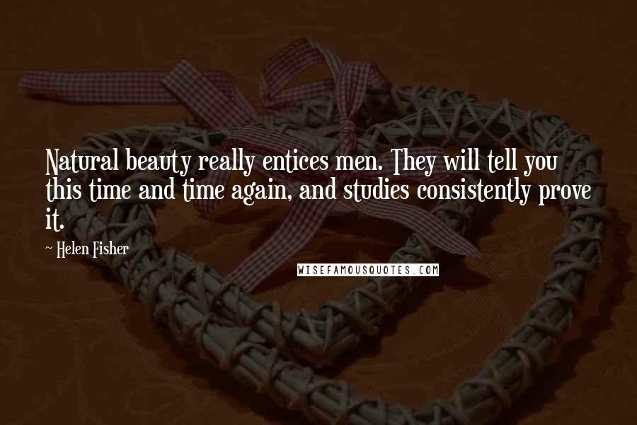 Helen Fisher Quotes: Natural beauty really entices men. They will tell you this time and time again, and studies consistently prove it.