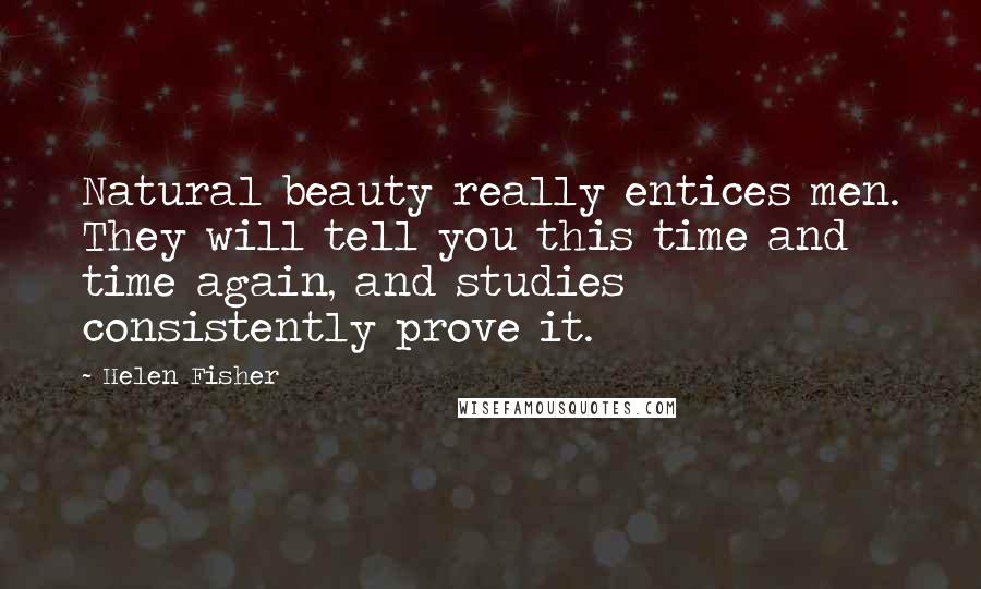 Helen Fisher Quotes: Natural beauty really entices men. They will tell you this time and time again, and studies consistently prove it.