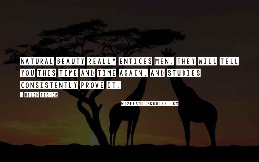 Helen Fisher Quotes: Natural beauty really entices men. They will tell you this time and time again, and studies consistently prove it.