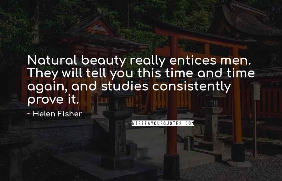 Helen Fisher Quotes: Natural beauty really entices men. They will tell you this time and time again, and studies consistently prove it.