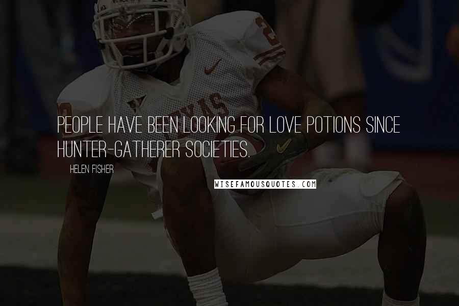 Helen Fisher Quotes: People have been looking for love potions since hunter-gatherer societies.