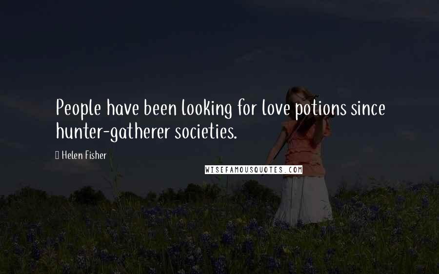 Helen Fisher Quotes: People have been looking for love potions since hunter-gatherer societies.