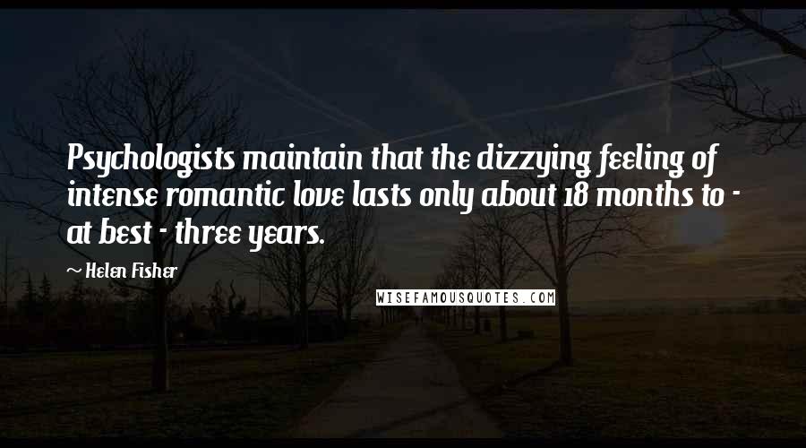 Helen Fisher Quotes: Psychologists maintain that the dizzying feeling of intense romantic love lasts only about 18 months to - at best - three years.