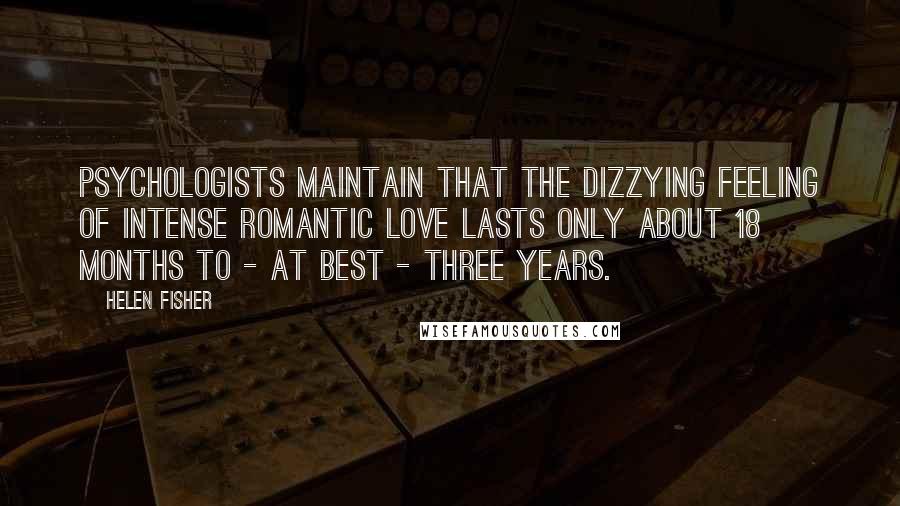 Helen Fisher Quotes: Psychologists maintain that the dizzying feeling of intense romantic love lasts only about 18 months to - at best - three years.
