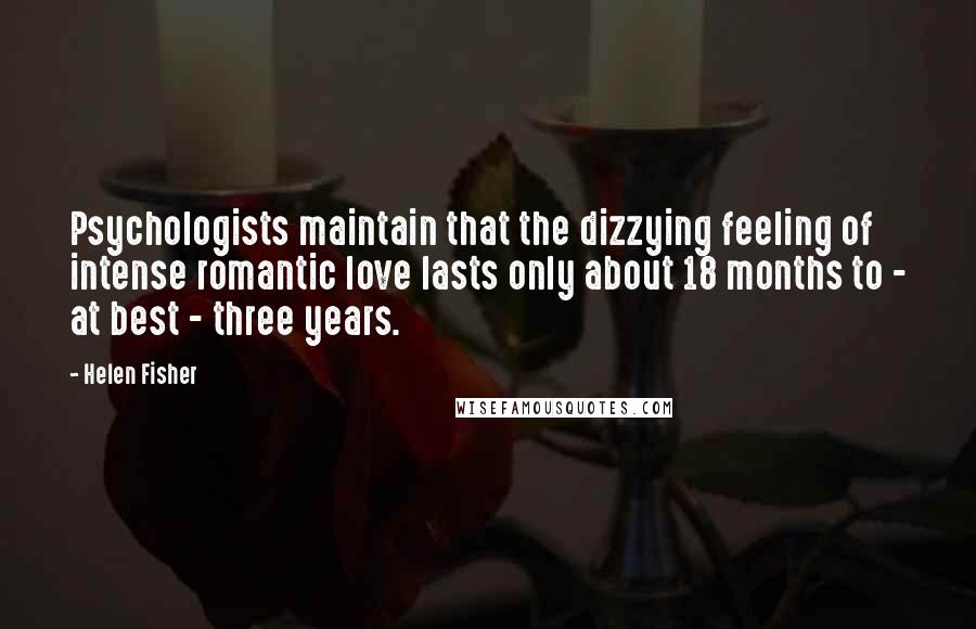 Helen Fisher Quotes: Psychologists maintain that the dizzying feeling of intense romantic love lasts only about 18 months to - at best - three years.