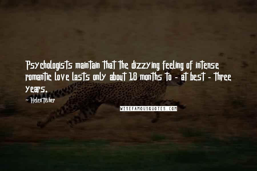 Helen Fisher Quotes: Psychologists maintain that the dizzying feeling of intense romantic love lasts only about 18 months to - at best - three years.