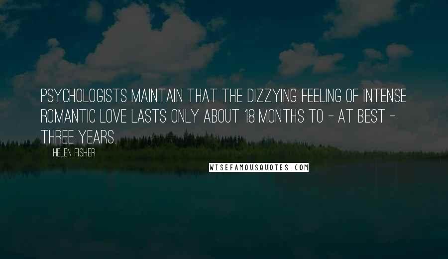 Helen Fisher Quotes: Psychologists maintain that the dizzying feeling of intense romantic love lasts only about 18 months to - at best - three years.