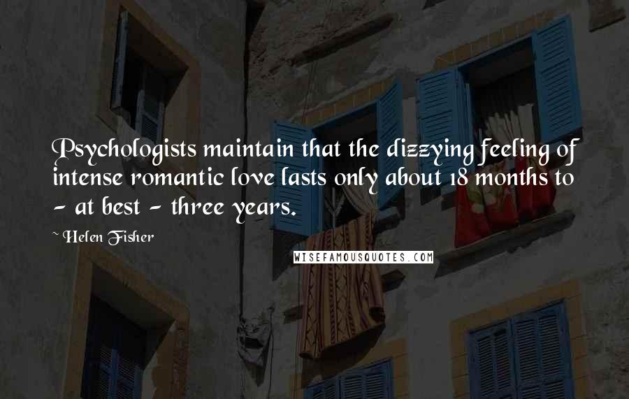 Helen Fisher Quotes: Psychologists maintain that the dizzying feeling of intense romantic love lasts only about 18 months to - at best - three years.
