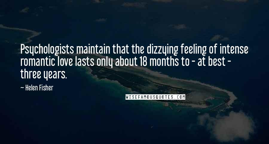 Helen Fisher Quotes: Psychologists maintain that the dizzying feeling of intense romantic love lasts only about 18 months to - at best - three years.