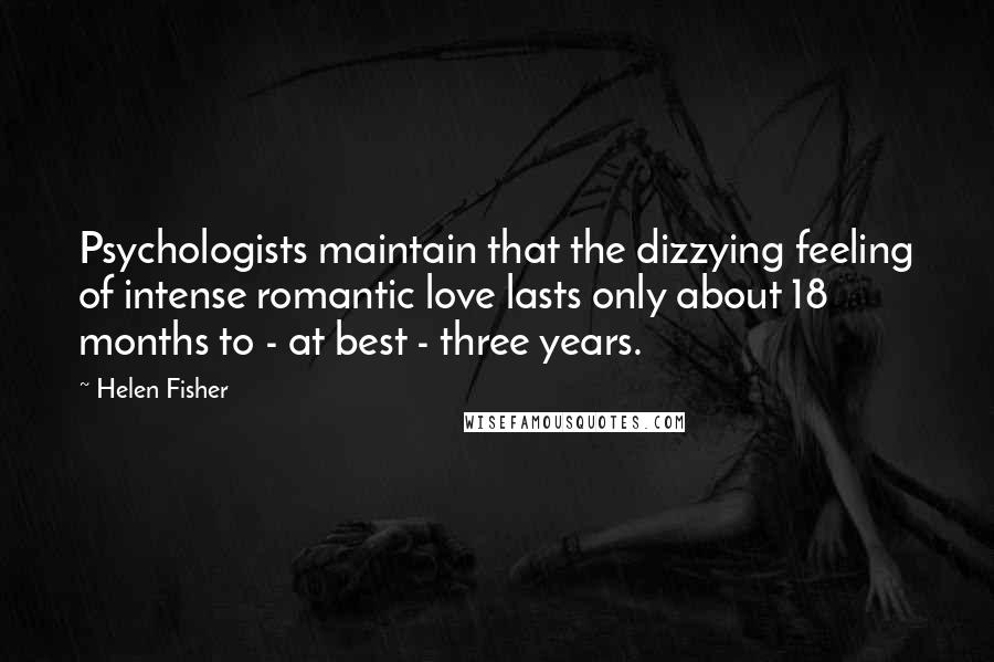 Helen Fisher Quotes: Psychologists maintain that the dizzying feeling of intense romantic love lasts only about 18 months to - at best - three years.