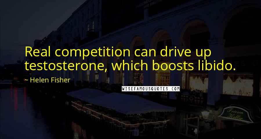 Helen Fisher Quotes: Real competition can drive up testosterone, which boosts libido.