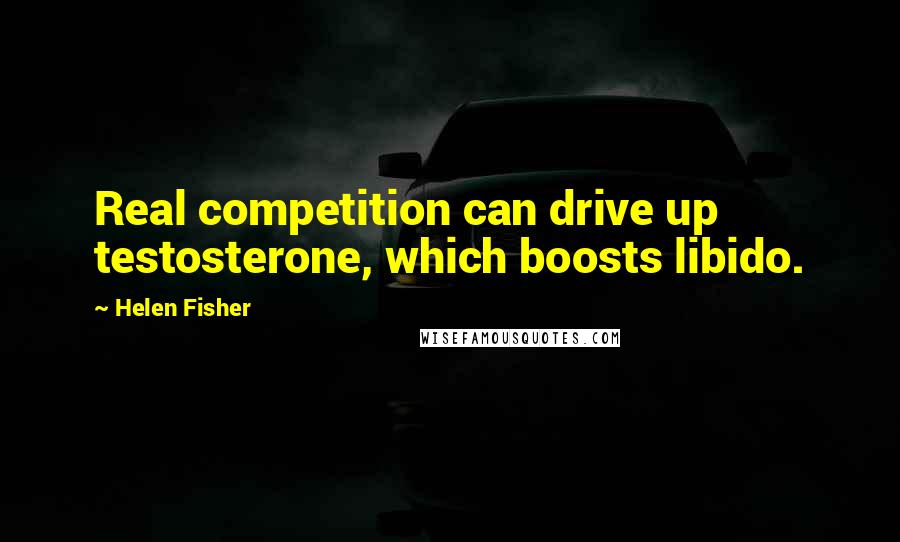 Helen Fisher Quotes: Real competition can drive up testosterone, which boosts libido.