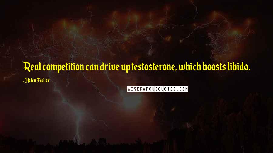 Helen Fisher Quotes: Real competition can drive up testosterone, which boosts libido.