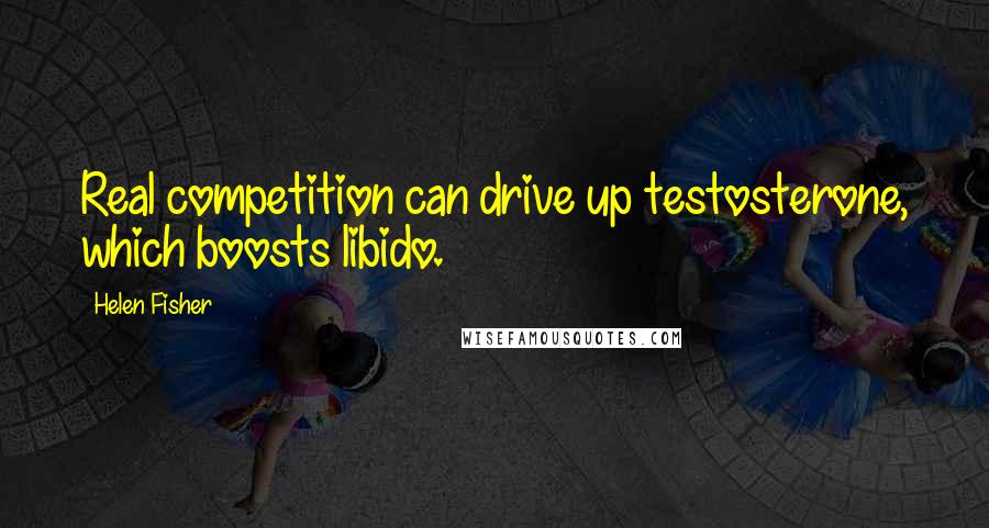 Helen Fisher Quotes: Real competition can drive up testosterone, which boosts libido.