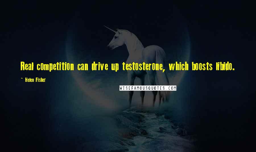 Helen Fisher Quotes: Real competition can drive up testosterone, which boosts libido.