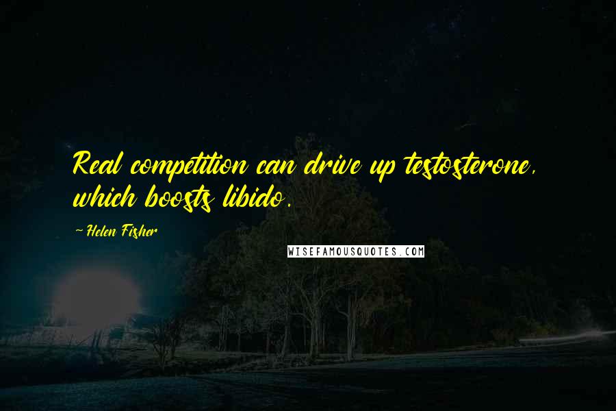 Helen Fisher Quotes: Real competition can drive up testosterone, which boosts libido.