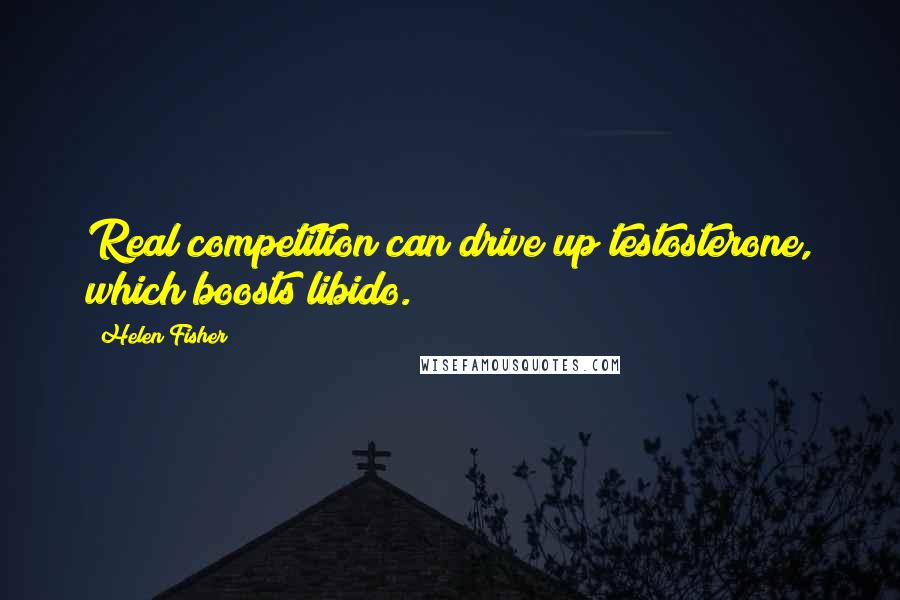 Helen Fisher Quotes: Real competition can drive up testosterone, which boosts libido.