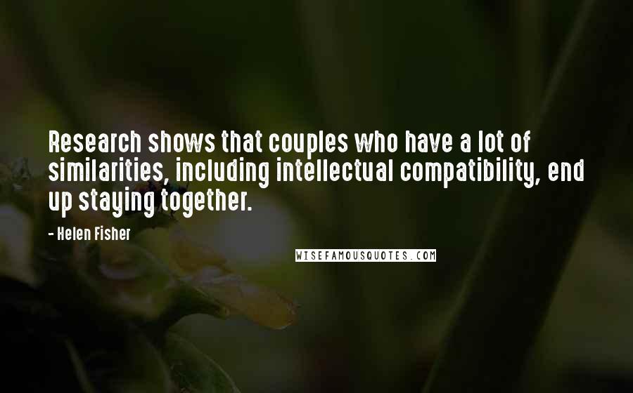 Helen Fisher Quotes: Research shows that couples who have a lot of similarities, including intellectual compatibility, end up staying together.