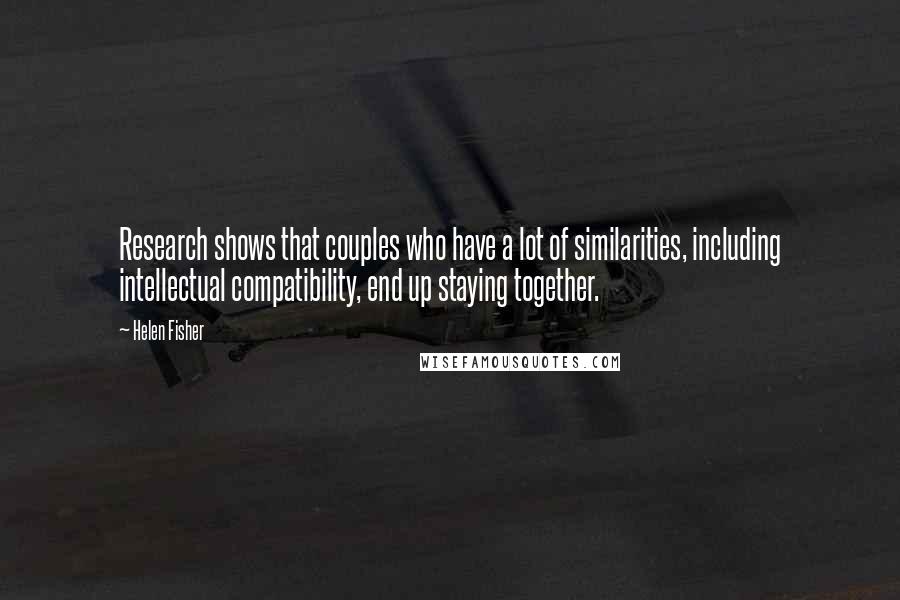 Helen Fisher Quotes: Research shows that couples who have a lot of similarities, including intellectual compatibility, end up staying together.