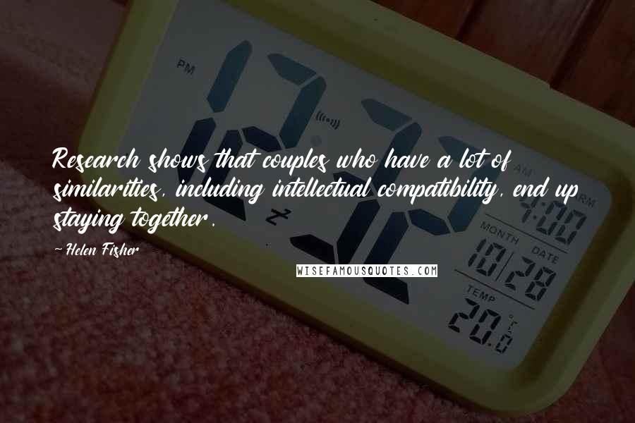 Helen Fisher Quotes: Research shows that couples who have a lot of similarities, including intellectual compatibility, end up staying together.