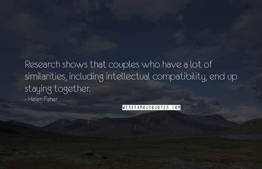 Helen Fisher Quotes: Research shows that couples who have a lot of similarities, including intellectual compatibility, end up staying together.