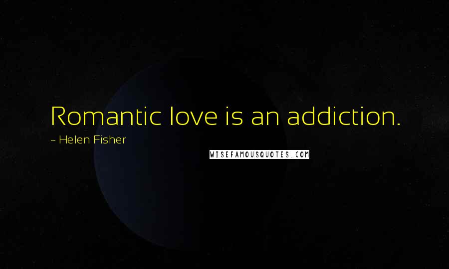 Helen Fisher Quotes: Romantic love is an addiction.