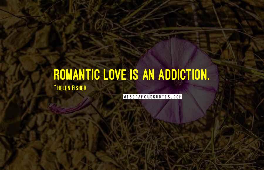 Helen Fisher Quotes: Romantic love is an addiction.
