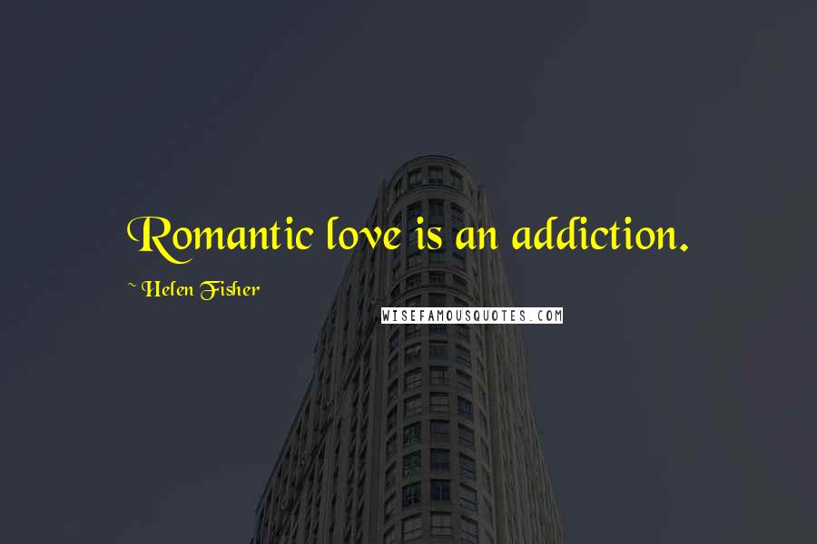 Helen Fisher Quotes: Romantic love is an addiction.