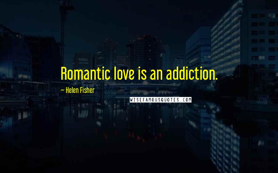 Helen Fisher Quotes: Romantic love is an addiction.